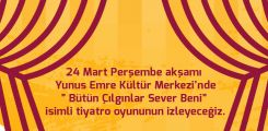 24 Mart Perşembe akşamı Yunus Emre Kültür Merkezi’nde” Bütün Çılgınlar Sever Beni” isimli tiyatro oyununun izleyeceğiz.